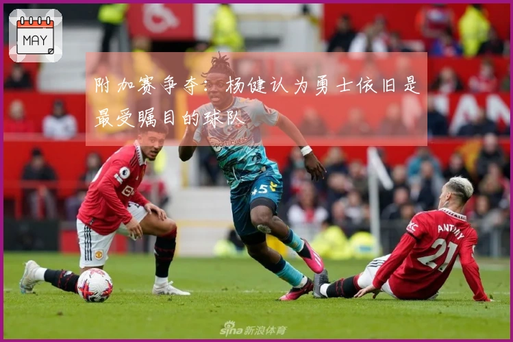 附加赛争夺：杨健认为勇士依旧是最受瞩目的球队