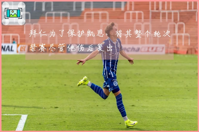 拜仁为了保护凯恩，将其整个轮次禁赛尽管他伤后复出