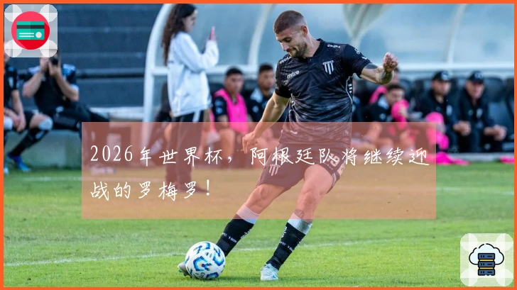 2026年世界杯，阿根廷队将继续迎战的罗梅罗!