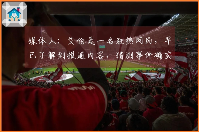 媒体人：艾伦是一名狂热网民，早已了解到报道内容，猜测事件确实发生，但细节有所不同。