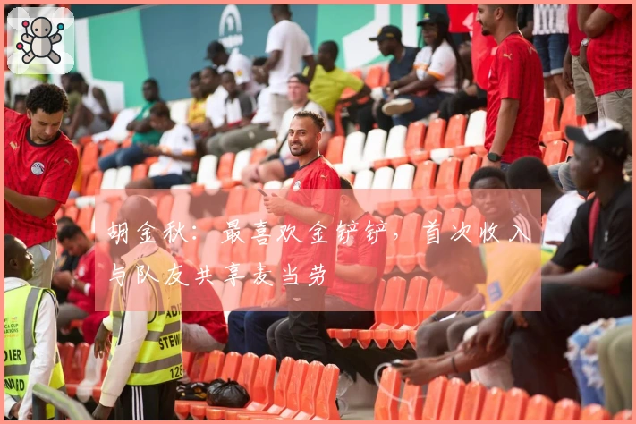 胡金秋：最喜欢金铲铲，首次收入与队友共享麦当劳
