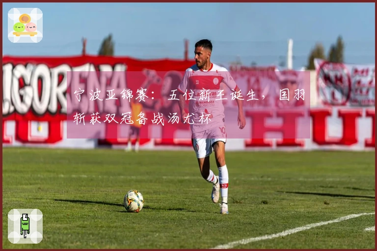 宁波亚锦赛：五位新王诞生，国羽斩获双冠备战汤尤杯