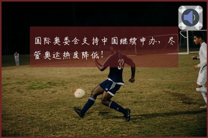 国际奥委会支持中国继续申办，尽管奥运热度降低！