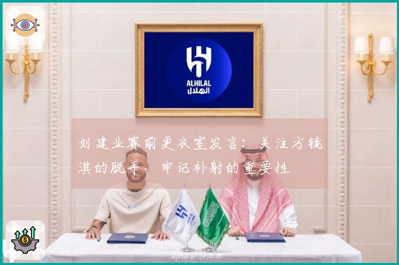 刘建业赛前更衣室发言：关注方镜淇的脱手，牢记补射的重要性