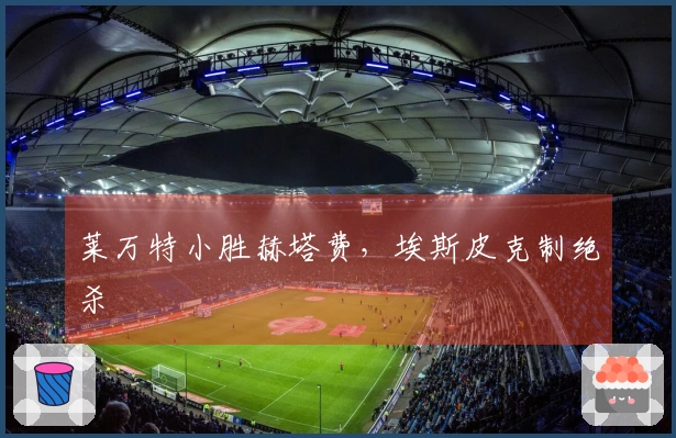 莱万特小胜赫塔费，埃斯皮克制绝杀