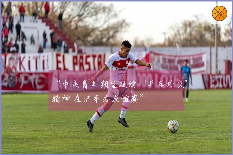 “中美青年期望延续‘乒乓外交’精神 在沪举办友谊赛”