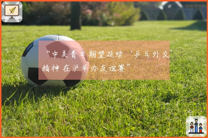 “中美青年期望延续‘乒乓外交’精神 在沪举办友谊赛”