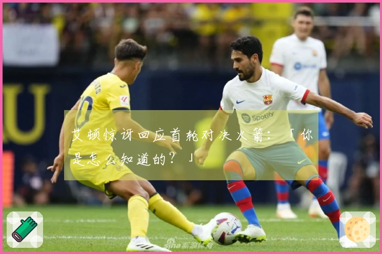 艾顿惊讶回应首轮对决火箭：「你是怎么知道的？」