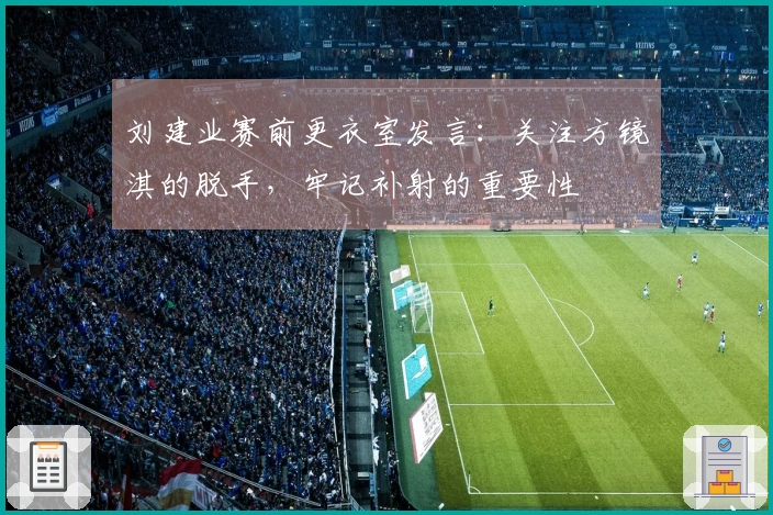 刘建业赛前更衣室发言：关注方镜淇的脱手，牢记补射的重要性